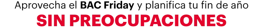 Aprovecha el BAC Friday y planifica tu fin de año SIN PREOCUPACIONES
